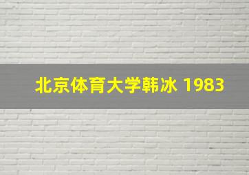 北京体育大学韩冰 1983